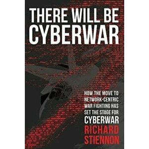 There Will Be Cyberwar: How the Move to Network-Centric War Fighting Has Set the Stage for Cyberwar, Paperback - Richard Stiennon imagine