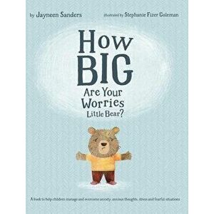 How Big Are Your Worries Little Bear?: A Book to Help Children Manage and Overcome Anxiety, Anxious Thoughts, Stress and Fearful Situations, Hardcover imagine