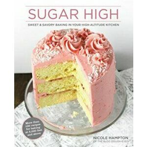 Sugar High: Sweet & Savory Baking in Your High-Altitude Kitchen, Hardcover - Nicole Hampton imagine