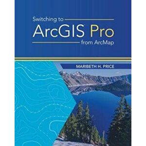 Switching to Arcgis Pro from Arcmap, Paperback - Maribeth H. Price imagine
