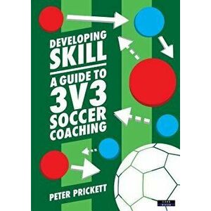 Developing Skill: A Guide to 3v3 Soccer Coaching, Paperback - Peter Prickett imagine