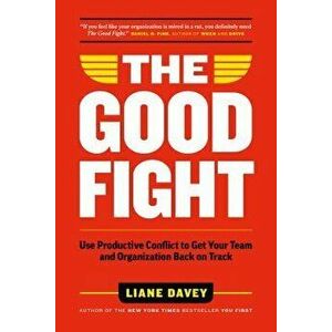 The Good Fight: Use Productive Conflict to Get Your Team and Organization Back on Track, Hardcover - Liane Davey imagine