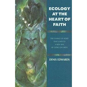 Ecology at the Heart of Faith, Paperback - Denis Edwards imagine