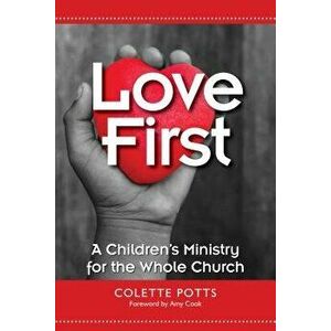 Love First: A Children's Ministry for the Whole Church, Paperback - Colette Potts imagine