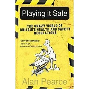 Playing It Safe. The Crazy World of Britain's Health and Safety Regulation, Paperback - Alan Pearce imagine