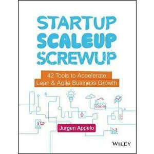 Startup, Scaleup, Screwup: 42 Tools to Accelerate Lean and Agile Business Growth, Hardcover - Jurgen Appelo imagine