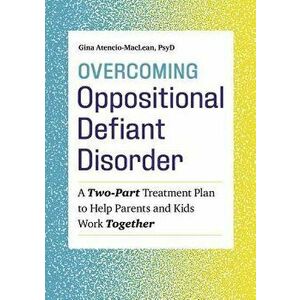 Overcoming Oppositional Defiant Disorder: A Two-Part Treatment Plan to Help Parents and Kids Work Together, Paperback - Gina, PsyD Atencio-MacLean imagine