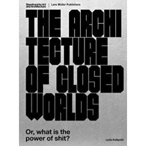 The Architecture of Closed Worlds: Or, What Is the Power of Shit?, Paperback - Lydia Kallipoliti imagine