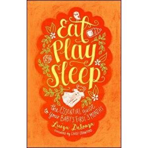 Eat, Play, Sleep: The Essential Guide to Your Baby's First Three Months, Paperback - Luiza Desouza imagine