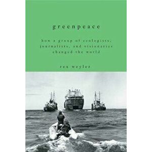 Greenpeace: How a Group of Ecologists, Journalists, and Visionaries Changed the World, Paperback - Rex Weyler imagine