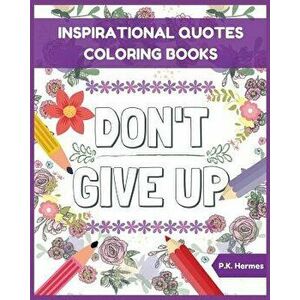 Don't Give Up: Inspirational Quotes Coloring Books: Adult Coloring Books to Inspire You., Paperback - P. K. Hermes imagine