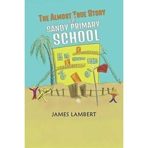The Almost True Story of Sandy Primary School, Paperback - James Lambert imagine