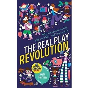 The Real Play Revolution: Why We Need to Be Silly with Our Kids - And How to Do It, Paperback - Ash Perrin imagine