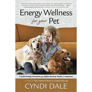 Energy Wellness for Your Pet: A Subtle Energy Companion for Better Bonding, Health & Happiness, Paperback - Cyndi Dale imagine