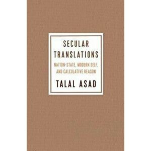 Secular Translations: Nation-State, Modern Self, and Calculative Reason, Paperback - Talal Asad imagine