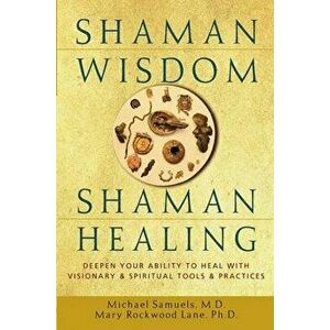 Shaman Wisdom, Shaman Healing: Deepen Your Ability to Heal with Visionary and Spiritual Tools and Practices, Hardcover - Michael Samuels imagine