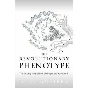 The Revolutionary Phenotype: The Amazing Story of How Life Begins and How It Ends, Paperback - Jean-Francois Gariepy imagine
