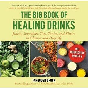 The Big Book of Healing Drinks: Juices, Smoothies, Teas, Tonics, and Elixirs to Cleanse and Detoxify, Hardcover - Farnoosh Brock imagine