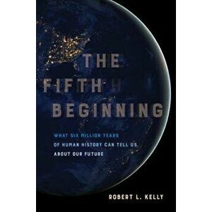 The Fifth Beginning: What Six Million Years of Human History Can Tell Us about Our Future, Paperback - Robert L. Kelly imagine