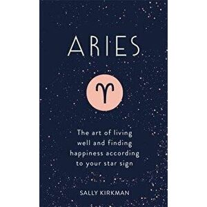 Aries: The Art of Living Well and Finding Happiness According to Your Star Sign, Hardcover - Sally Kirkman imagine