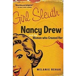 Girl Sleuth: Nancy Drew and the Women Who Created Her, Paperback - Melanie Rehak imagine