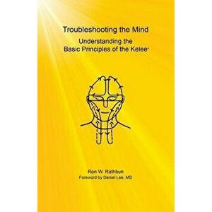 Troubleshooting the Mind: Understanding the Basic Principles of the Kelee(r), Paperback - Ron W. Rathbun imagine