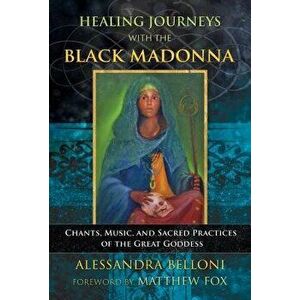 Healing Journeys with the Black Madonna: Chants, Music, and Sacred Practices of the Great Goddess, Paperback - Alessandra Belloni imagine