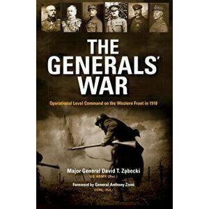 The Generals' War: Operational Level Command on the Western Front in 1918, Hardcover - David Zabecki imagine
