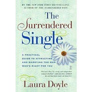 The Surrendered Single: A Practical Guide to Attracting and Marrying the Man Who's Right for You, Paperback - Laura Doyle imagine
