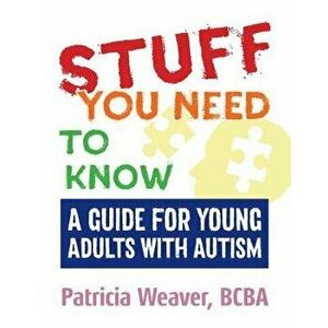Stuff You Need to Know: A Guide for Young Adults with Autism, Paperback - Patricia Weaver imagine