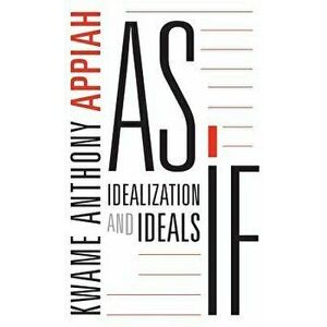 As If: Idealization and Ideals, Paperback - Kwame Anthony Appiah imagine