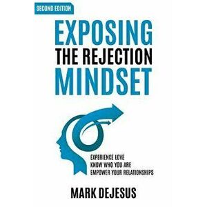 Exposing the Rejection Mindset: Experience Love Know Who You Are Empower Your Relationships 2nd Edition, Paperback - Mark DeJesus imagine