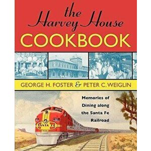 The Harvey House Cookbook: Memories of Dining Along the Santa Fe Railroad, Paperback - George H. Foster imagine