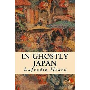 In Ghostly Japan, Paperback - Lafcadio Hearn imagine