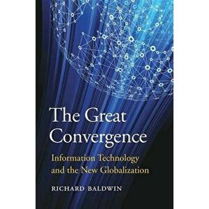 The Great Convergence: Information Technology and the New Globalization, Paperback - Richard Baldwin imagine