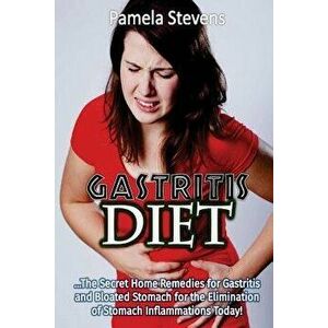 Gastritis Diet: The Secret Home Remedies for Gastritis and Bloated Stomach for T, Paperback - Pamela Stevens imagine