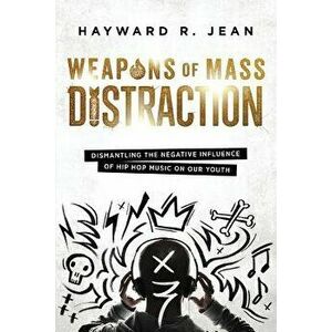 Weapons of Mass Distraction: Dismantling the Influence of Negative Hip Hop Music on Our Youth, Paperback - Hayward Renel Jean imagine