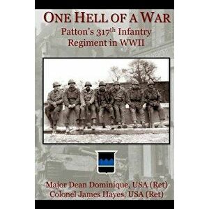 One Hell of a War: General Patton's 317th Infantry Regiment in WWII, Paperback - Dean Dominique imagine