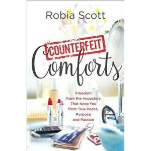 Counterfeit Comforts: Freedom from the Imposters That Keep You from True Peace, Purpose and Passion, Paperback - Robia Scott imagine