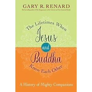 The Lifetimes When Jesus and Buddha Knew Each Other: A History of Mighty Companions, Paperback - Gary R. Renard imagine