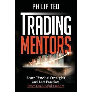 Trading Mentors: Learn Timeless Strategies and Best Practices from Successful Traders, Paperback - Philip Teo imagine