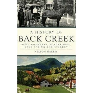 A History of Back Creek: Bent Mountain, Poages Mill, Cave Spring and Starkey - Nelson Harris imagine