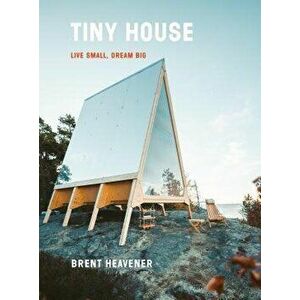 Tiny House: Live Small, Dream Big, Hardcover - Brent Heavener imagine