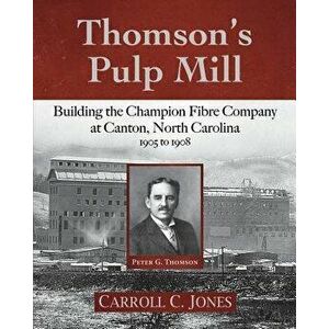 Thomson's Pulp Mill: Building the Champion Fibre Company at Canton, North Carolina: 1905 to 1908, Paperback - Carroll C. Jones imagine