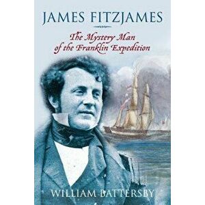 James Fitzjames: The Mystery Man of the Franklin Expedition, Hardcover - William Battersby imagine