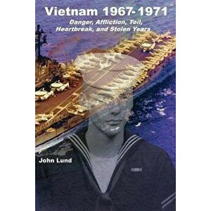Vietnam 1967-1971: Danger, Affliction, Toil, Heartbreak, and Stolen Years, Paperback - John Lund imagine