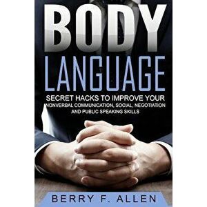 Body Language Secret Hacks to Improve Your Nonverbal Communication, Social, Negotiation and Public Speaking Skills, Paperback - Berry F. Allen imagine