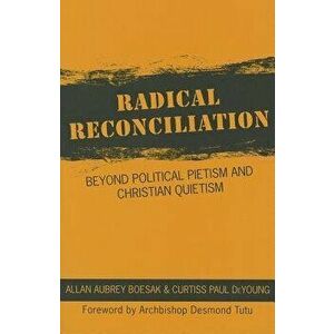 Radical Reconciliation: Beyond Political Pietism and Christian Quietism, Paperback - Allan Aubrey Boesak imagine