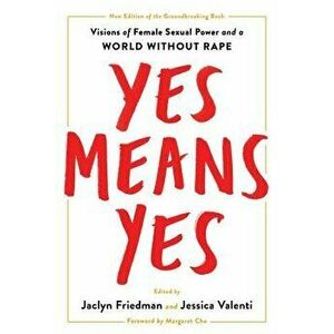 Yes Means Yes!: Visions of Female Sexual Power and a World Without Rape, Paperback - Jaclyn Friedman imagine