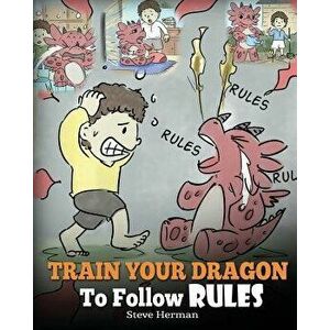 Train Your Dragon to Follow Rules: Teach Your Dragon to Not Get Away with Rules. a Cute Children Story to Teach Kids to Understand the Importance of F imagine